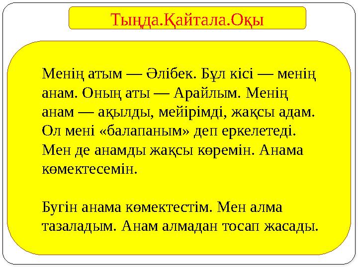 Тыңда.Қайтала.Оқы Менің атым — Әлібек. Бұл кісі — менің анам. Оның аты — Арайлым. Менің анам — ақылды, мейірімді, жақсы адам.