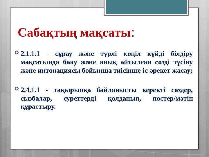 Сабақтың мақсаты :  2.1.1.1 - сұрау және түрлі көңіл күйді білдіру мақсатында баяу және анық айтылған сөзді түсін