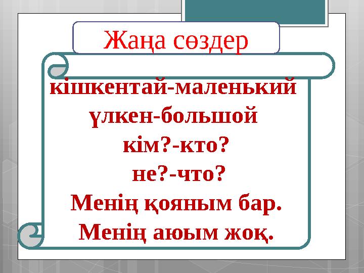 кішкентай-маленький үлкен-большой кім?-кто? не?-что? Менің қояным бар. Менің аюым жоқ. Жаңа сөздер