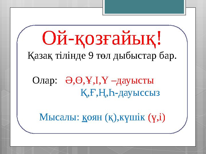 Ой-қозғайық! Қазақ тілінде 9 төл дыбыстар бар. Олар: Ә,Ө,Ұ,І,Ү –дауысты Қ,Ғ,Ң,Һ-дауыссыз Мысалы: қ оя