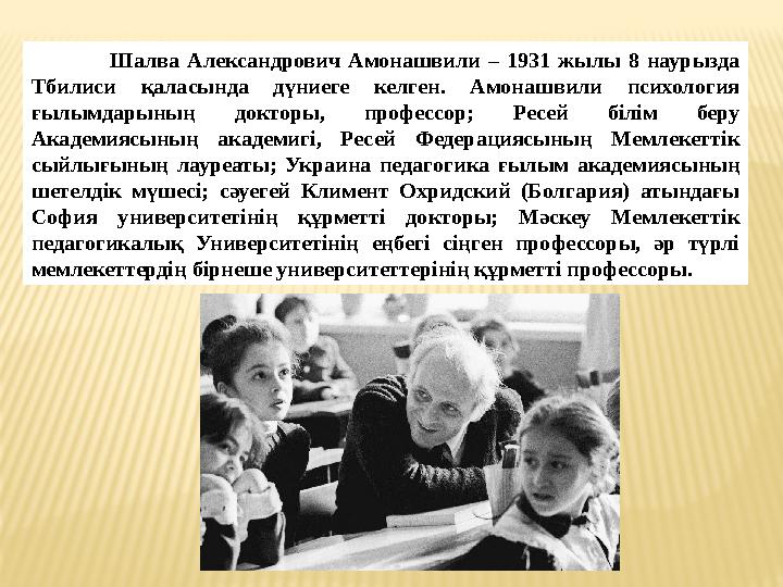 Шалва Александрович Амонашвили – 1931 жылы 8 наурызда Тбилиси қаласында дүниеге келген. Амонашвили психология ғылы