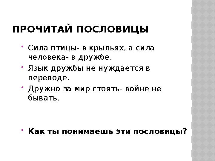 ПРОЧИТАЙ ПОСЛОВИЦЫ  Сила птицы- в крыльях, а сила человека- в дружбе.  Язык дружбы не нуждается в переводе.  Дружно за мир