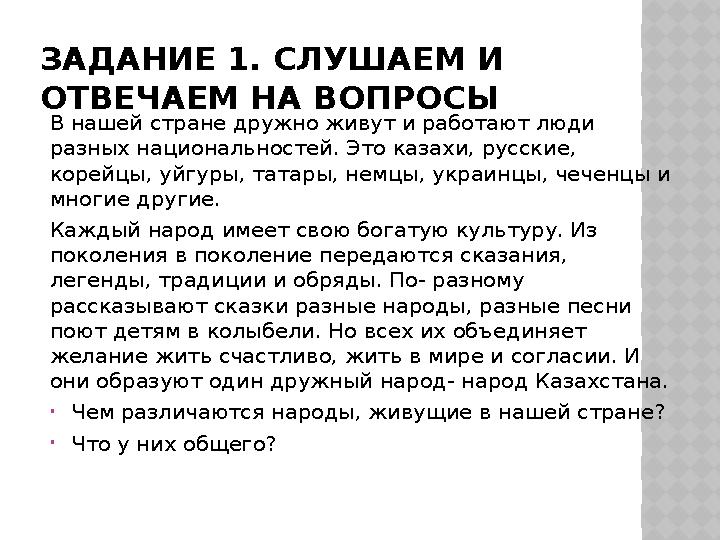 ЗАДАНИЕ 1. СЛУШАЕМ И ОТВЕЧАЕМ НА ВОПРОСЫ В нашей стране дружно живут и работают люди разных национальностей. Это казахи, русск