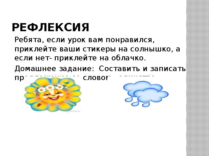 РЕФЛЕКСИЯ Ребята, если урок вам понравился, приклейте ваши стикеры на солнышко, а если нет- приклейте на облачко. Домашнее зад