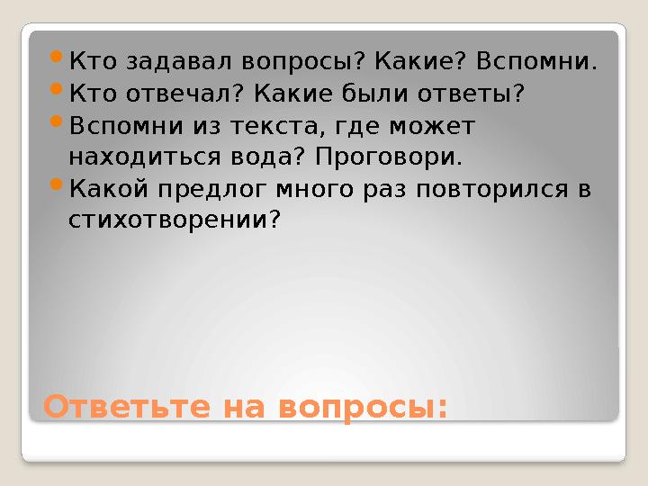 Ответьте на вопросы:  Кто задавал вопросы? Какие? Вспомни.  Кто отвечал? Какие были ответы?  Вспомни из текста, где может на