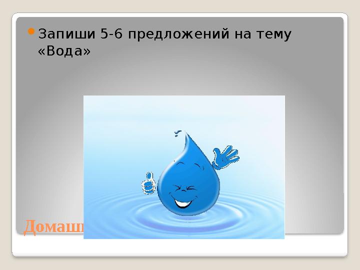 Домашняя работа  Запиши 5-6 предложений на тему «Вода»