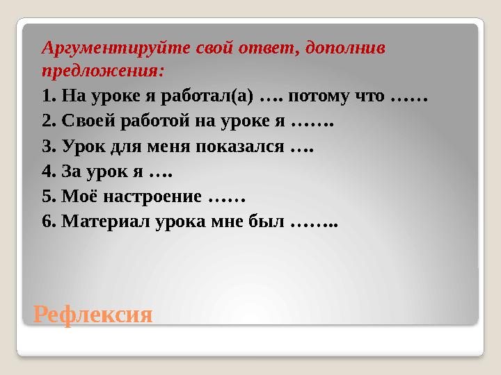 Рефлексия Аргументируйте свой ответ, дополнив предложения: 1. На уроке я работал(а) …. потому что …… 2. Своей работой на уроке