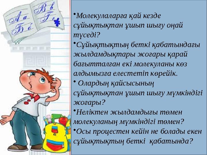 • Молекулаларға қай кез де сұйықтықтан ұшып шығу оңай түседі? • Сұйықтықтың беткі қабатындағы жылдамдықтары жоғары қарай ба