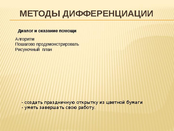 МЕТОДЫ ДИФФЕРЕНЦИАЦИИ Диалог и оказание помощи Алгоритм Пошагово продемонстрировать Рисуночный план - создать праздничную откры