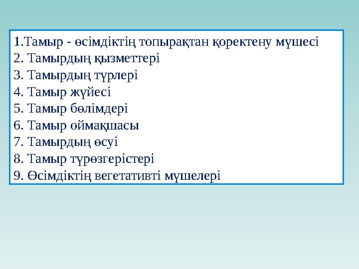 1.Тамыр - өсімдіктің топырақтан қоректену мүшесі 2. Тамырдың қызметтері 3. Тамырдың түрлері 4. Тамыр жүйесі 5. Тамыр бөлімдері