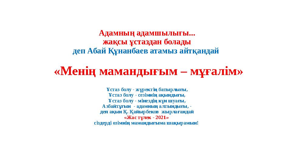 Адамның адамшылығы... жақсы ұстаздан болады деп Абай Құнанбаев атамыз айтқандай «Менің мамандығым – мұғалім» Ұстаз болу - жү