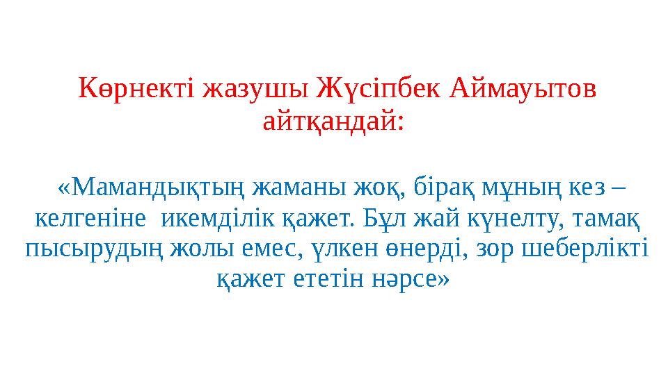 Көрнекті жазушы Жүсіпбек Аймауытов айтқандай: «Маманды қтың жаманы жоқ, бірақ мұның кез – келгеніне икемділік қажет. Бұл ж