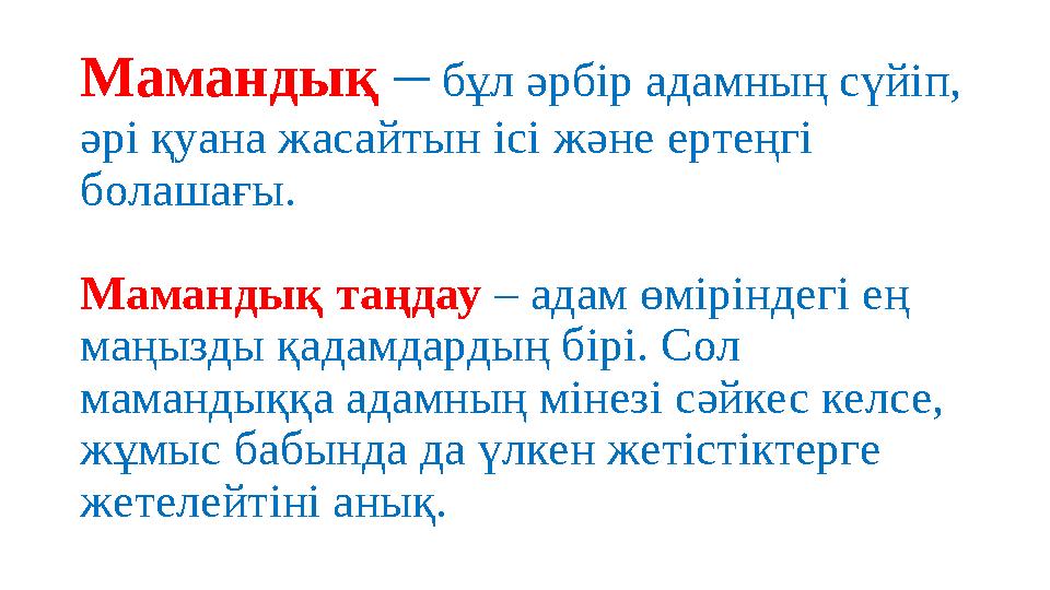 Мамандық – бұл әрбір адамның сүйіп, әрі қуана жасайтын ісі және ертеңгі болашағы. Мамандық таңдау – адам өміріндегі ең ма