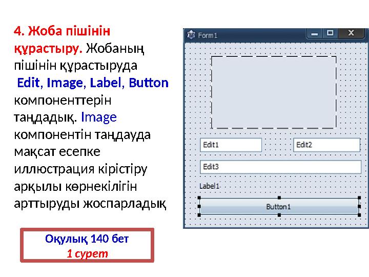 4. Жоба пішінін құрастыру. Жобаның пішінін құрастыруда Edit , Image , Label , Button компоненттерін таңдадық. Ima