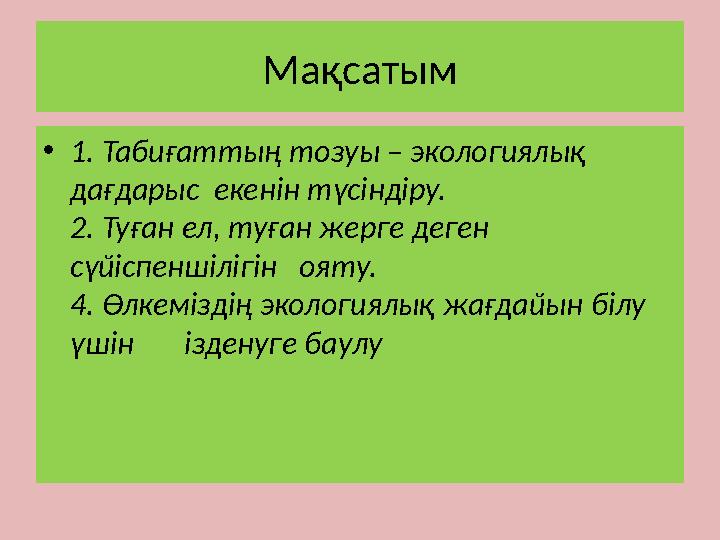 Мақсатым • 1. Табиғаттың тозуы – экологиялық дағдарыс екенін түсіндіру. 2. Туған ел, туған жерге деген сүйіспенш