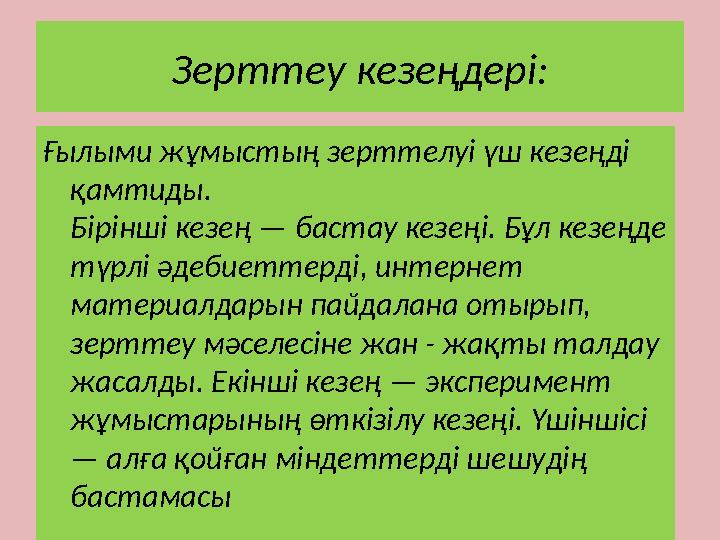 Зерттеу кезеңдері: Ғылыми жұмыстың зерттелуі үш кезеңді қамтиды. Бірінші кезең — бастау кезеңі. Бұл кезеңде түрл