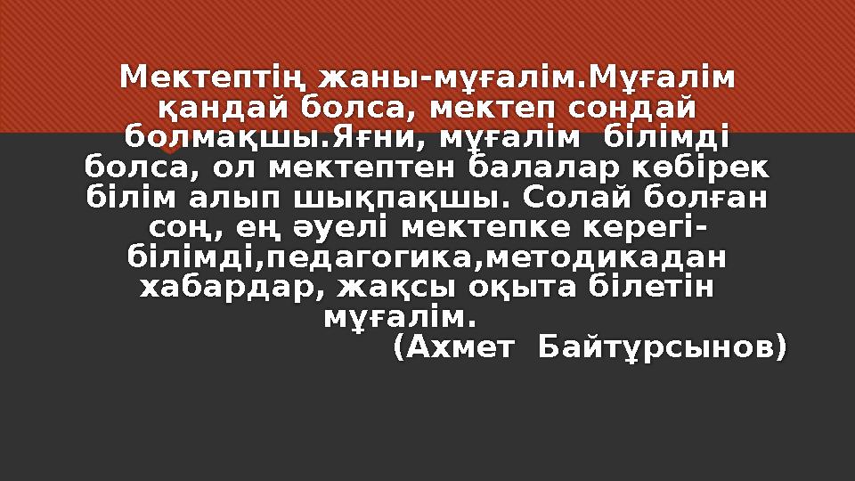 Мектептің жаны - мұғалім.Мұғалім қандай болса, мектеп сондай болмақшы.Яғни, мұғалім білімді болса, ол мектептен балалар көбі