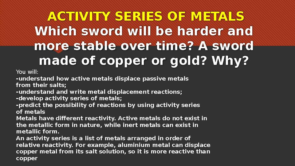 ACTIVITY SERIES OF METALS Which sword will be harder and more stable over time? A sword made of copper or gold? Why? You wil