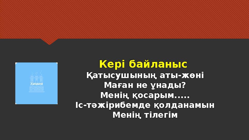 Кері байланыс Қатысушының аты - жөні Маған не ұнады? Менің қосарым..... Іс - тәжірибемде қолданамын Менің тілегім