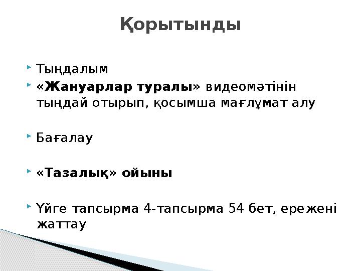  Тыңдалым  «Жануарлар туралы» видеомәтінін тыңдай отырып, қосымша мағлұмат алу  Бағалау  «Тазалық» ойыны  Үйге тапсырма