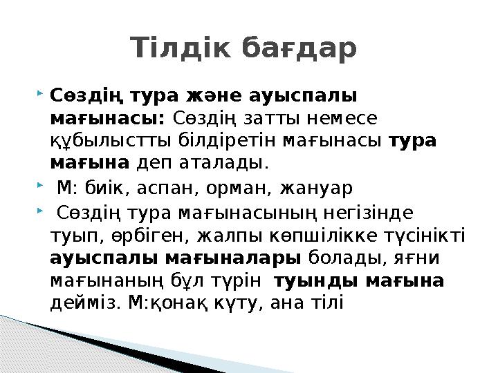  Сөздің тура және ауыспалы мағынасы: Сөздің затты немесе құбылыстты білдіретін мағынасы тура мағына деп аталады.  М: б