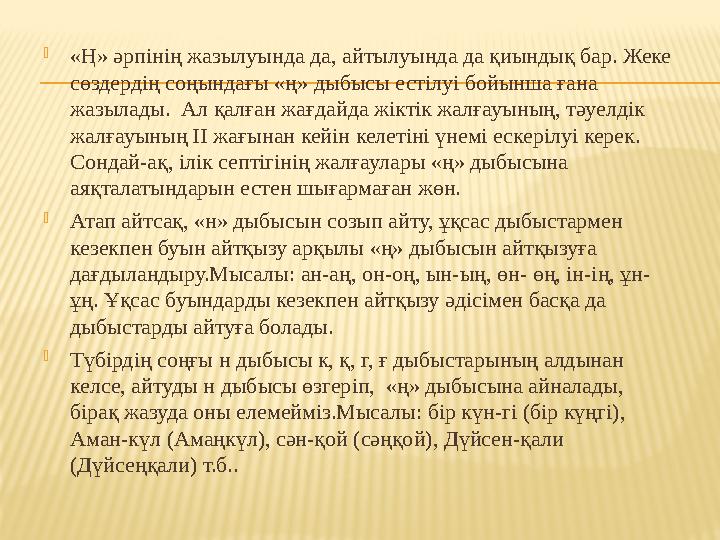  «Ң» әрпінің жазылуында да, айтылуында да қиындық бар. Жеке сөздердің соңындағы «ң» дыбысы естілуі бойынша ғана жазылады. А