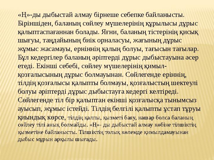 «Ң»-ды дыбыстай алмау бірнеше себепке байланысты. Біріншіден, баланың сөйлеу мүшелерінің құрылысы дұрыс қалыптаспағаннан болад