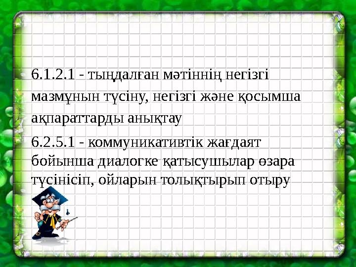 * САБА ҚТЫҢ МАҚСАТЫ : 6.1.2.1 - тыңдалған мәтіннің негізгі мазмұнын түсіну, негізгі және қосымша ақпараттарды анықтау 6.2.5.