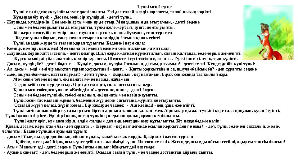 Түлкі мен бөдене Түлкі мен бөдене екеуі айрылмас дос болыпты. Екі дос талай жерді шарлапты, талай қызық көріпті. Күндерде бір к