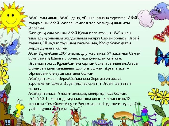 Абай- ұлы ақын, Абай –дана, ойшыл, замана суреткері.Абай- аудармашы.Абай- сазгер, композитор.Абайдың шын аты- Ибрагим. Қазақтың