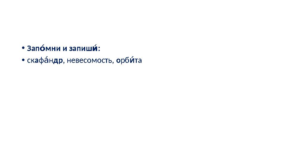 • Зап мни и запиш : Р уР • ск а ф н Ру др , невесомость, о рб та ку