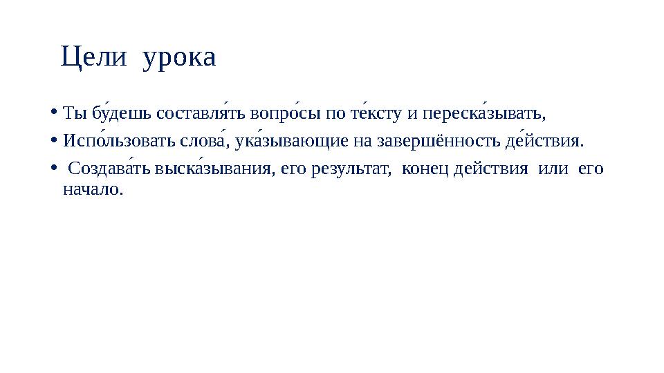 Цели урока • Ты бйе дешь составл те ть вопр зе сы по т уе ксту и переск 4е зывать, • Исп зе льзовать слов 4е , ук 4е зывающ