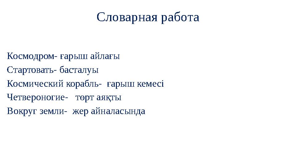 Словарная́ работа Космодром- ғарыш айлағы Стартовать- басталуы Космический корабль- ғарыш кемесі Четвероногие- төрт а я́ қт