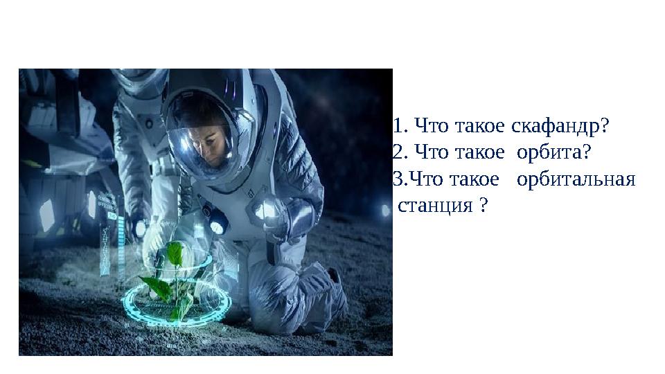 1. Что такое скафандр? 2. Что такое орбита? 3.Что такое орбитальная́ станци я́ ?