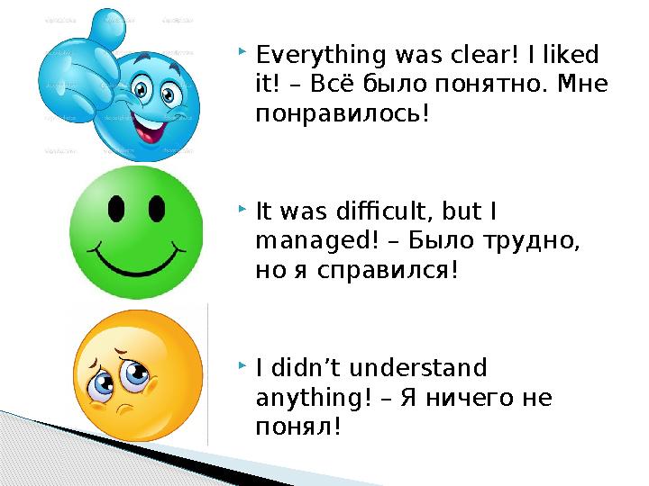  Everything was clear! I liked it! – Всё было понятно. Мне понравилось!  It was difficult, but I managed! – Было трудно,