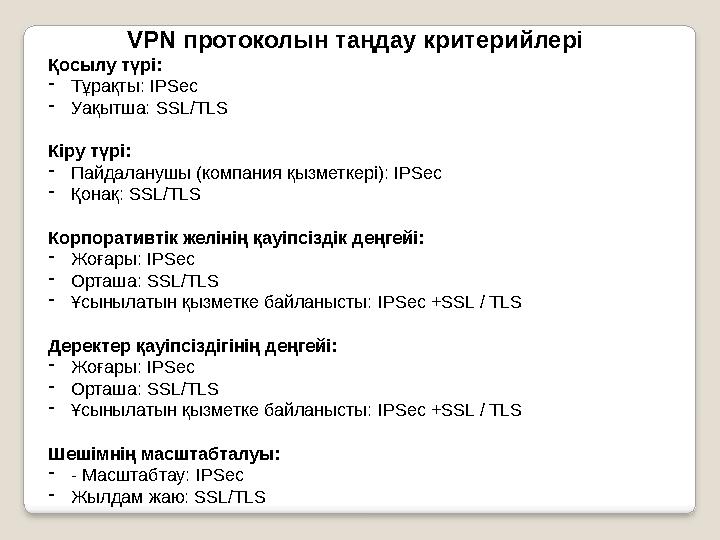 VPN протоколын таңдау критерийлері Қосылу түрі: - Тұрақты: IPSec - Уақытша: SSL/TLS Кіру түрі: - Пайдаланушы (компания қ