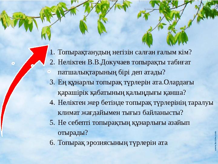 1. Топырақтанудың негізін салған ғалым кім? 2. Неліктен В.В.Докучаев топырақты табиғат патшалықтарының бірі деп атады? 3. Ең