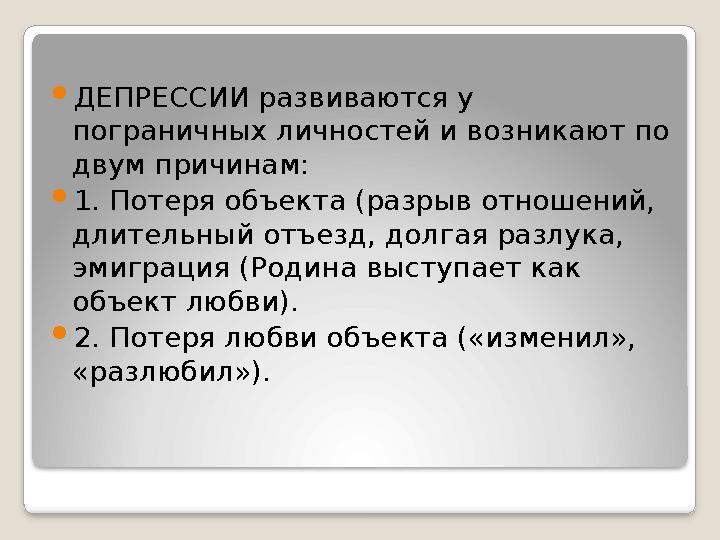  ДЕПРЕССИИ развиваются у пограничных личностей и возникают по двум причинам:  1. Потеря объекта (разрыв отношений, длительн