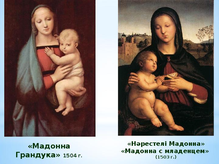 «Нәрестелі Мадонна» «Мадонна с младенцем» (1503 г. )«Мадонна Грандука» 1504 г.