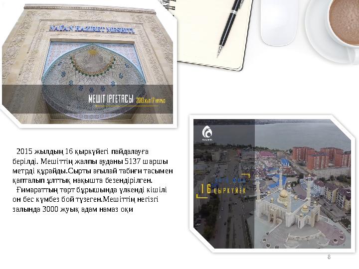 8 2015 жылдың 16 қыркүйегі пайдалауға берілді. Мешіттің жалпы ауданы 5137 шаршы метрді құрайды.Сырты ағылай табиғи тасымен