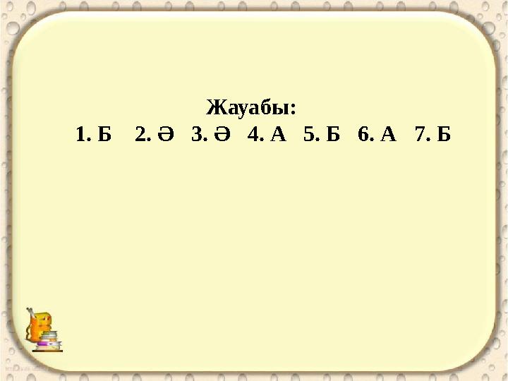 Жауабы: 1. Б 2. Ә 3. Ә 4. А 5. Б 6. А 7. Б