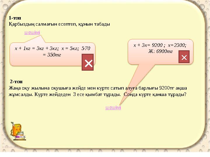 шешімі шешіміх + 1кг = 3кг + 3кг; х = 5кг; 5 . 70 = 350тг  х + 3х= 9200 ; х=2300; Ж: 6900тг 1-топ Қарбыздың са