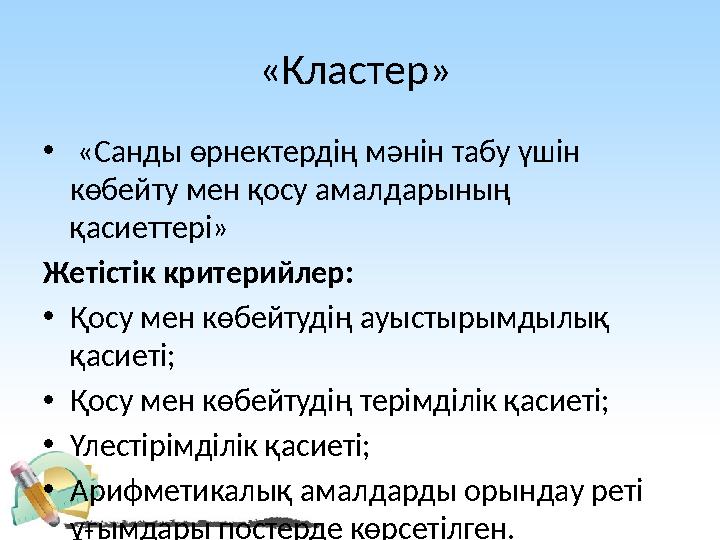 «Кластер» • «Санды өрнектердің мәнін табу үшін көбейту мен қосу амалдарының қасиеттері» Жетістік критерийлер: • Қосу мен