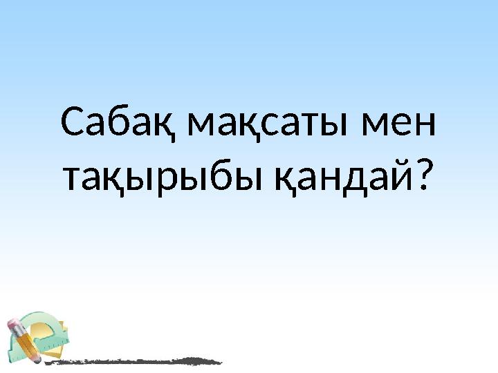 Сабақ мақсаты мен тақырыбы қандай?