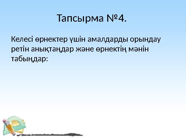 Тапсырма №4. Келесі өрнектер үшін амалдарды орындау ретін анықтаңдар және өрнектің мәнін табыңдар: