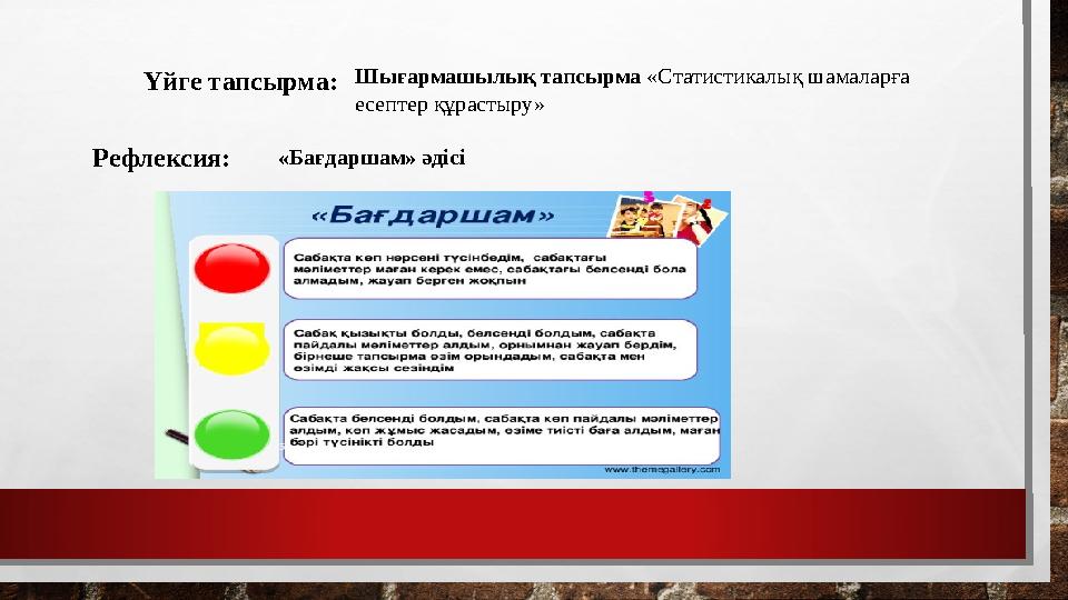 Үйге тапсырма: Рефлексия: Шығармашылық тапсырма «Статистикалық шамаларға есептер құрастыру» «Бағдаршам» әдісі