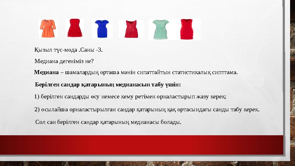 Қызыл түс-мода .Саны -3. Медиана дегеніміз не? Медиана – шамалардың орташа мәнін сипаттайтын статистикалық сипттама. Берілген