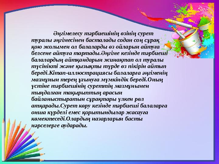 Әңгімелесу тәрбиешінің өзінің сурет туралы әңгімесінен басталады содан соң сұрақ қою жолымен ол балаларды өз ойларын айтуға б