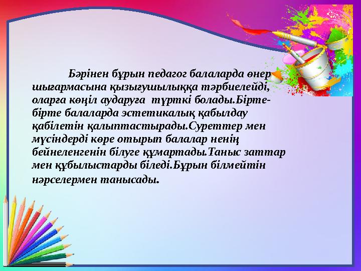 Бәрінен бұрын педагог балаларда өнер шығармасына қызығушылыққа тәрбиелейді, оларға көңіл аударуға түрткі болады.Бірте- бірте