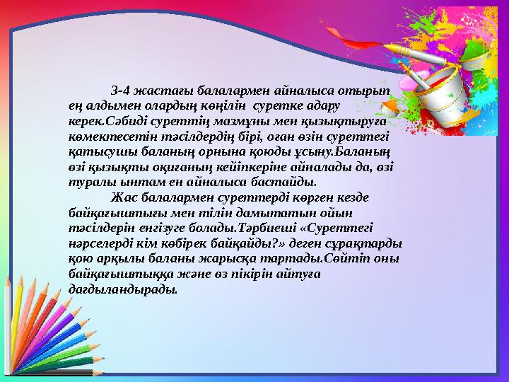 3-4 жастағы балалармен айналыса отырып ең алдымен олардың көңілін суретке адару керек.Сәбиді суреттің мазмұны мен қызықтыруға